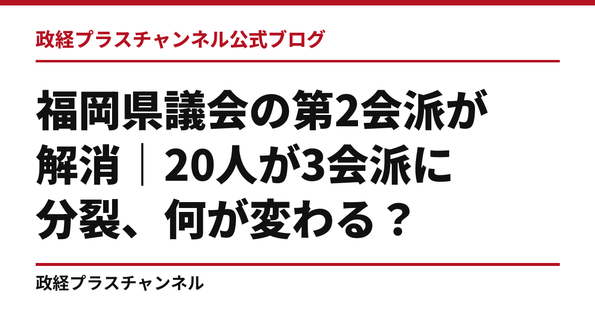 福岡県議会の第2会派が解消｜20人が3会派に分裂、何が変わる？｜政経プラスチャンネル公式ブログ