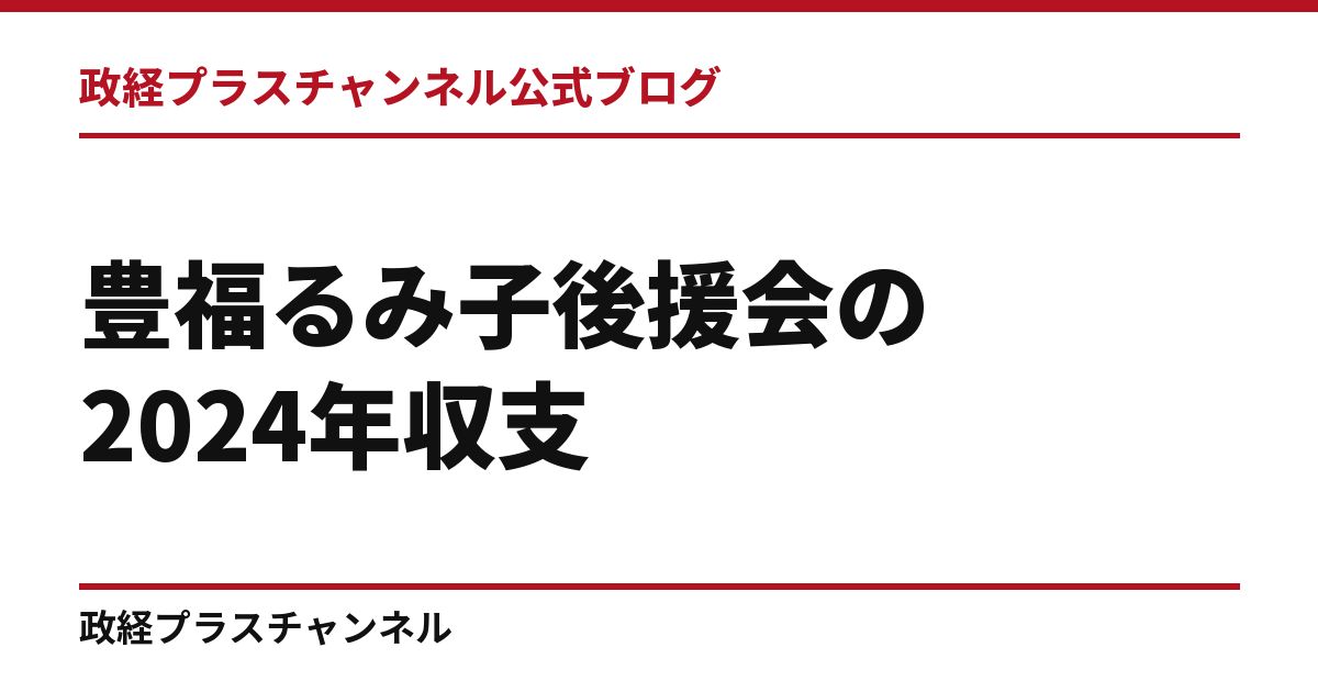 豊福るみ子後援会の2024年収支｜会合収入の記載なし、本人寄付150万円｜政経プラスチャンネル公式ブログ