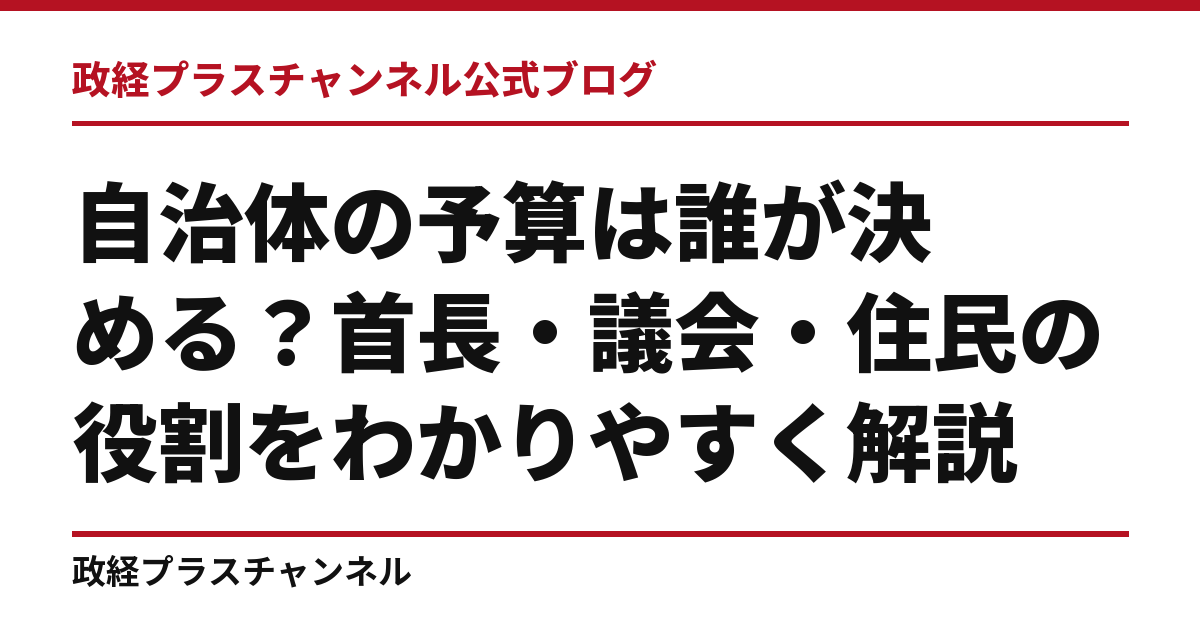 自治体の予算は誰が決める？首長・議会・住民の役割をわかりやすく解説｜政経プラスチャンネル公式ブログ
