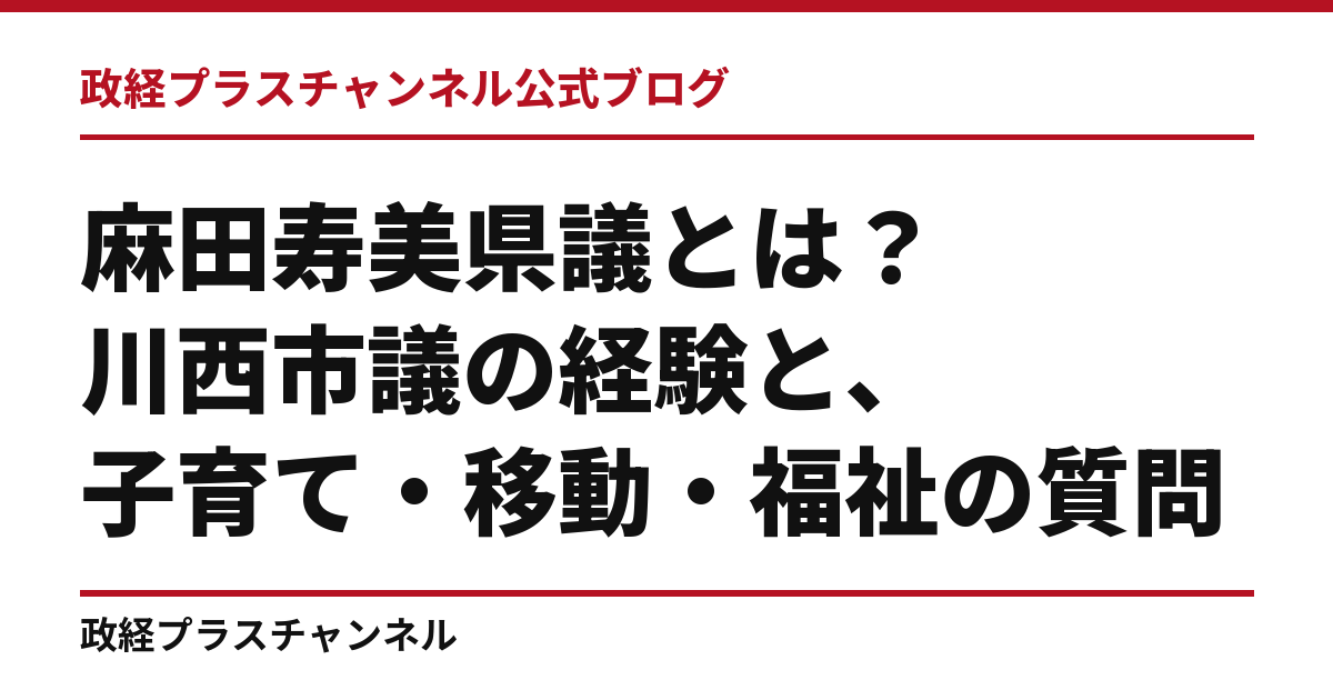 麻田寿美県議とは｜川西市議の経験と、子育て・移動・福祉の質問｜政経プラスチャンネル公式ブログ