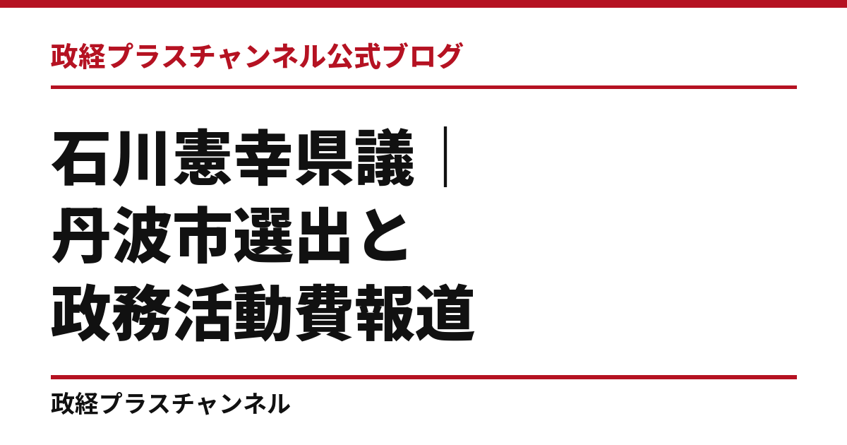 石川憲幸県議とは｜丹波市選出の元議長、県政運営への質問と政務活動費報道｜政経プラスチャンネル公式ブログ