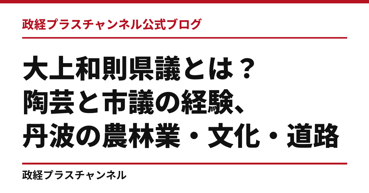 大上和則県議とは｜陶芸と市議の経験、丹波の農林業・文化・道路｜政経プラスチャンネル公式ブログ