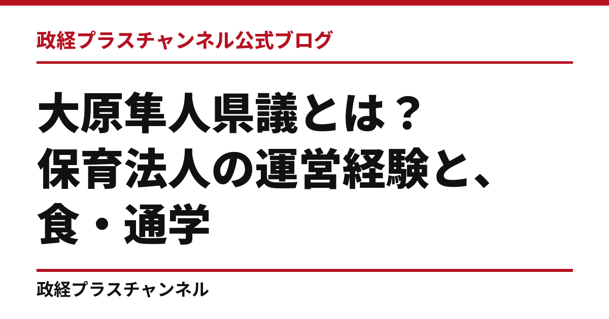 大原隼人県議とは｜保育法人の運営経験と、食・通学・尼崎の土地活用｜政経プラスチャンネル公式ブログ