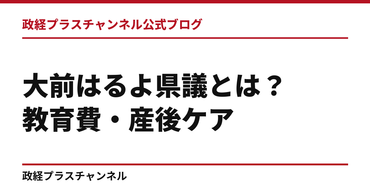 大前はるよ県議とは｜教育費・産後ケア・移行期医療を問う西宮市選出議員｜政経プラスチャンネル公式ブログ