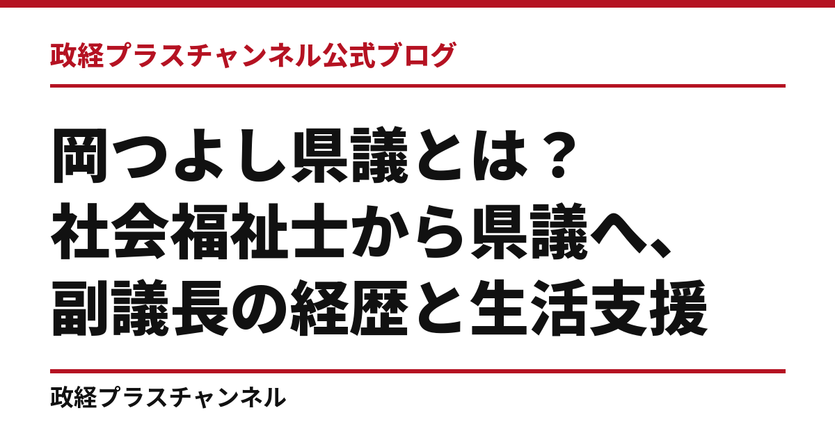 岡つよし県議とは｜社会福祉士から県議へ、副議長の経歴と生活支援｜政経プラスチャンネル公式ブログ