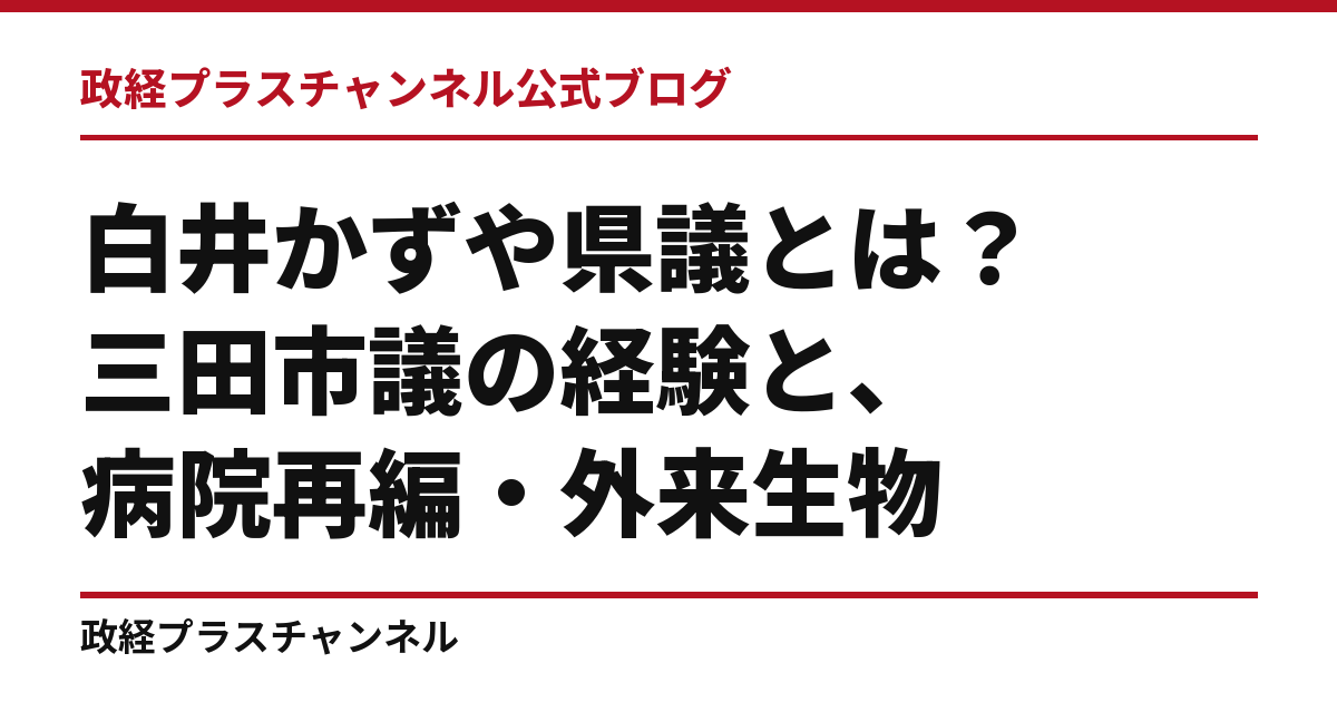 白井かずや県議とは｜三田市議の経験と、病院再編・外来生物・里山資源｜政経プラスチャンネル公式ブログ