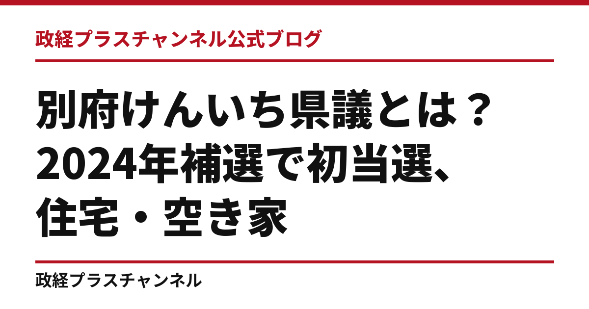 別府けんいち県議とは｜2024年補選で初当選、住宅・空き家・県市連携｜政経プラスチャンネル公式ブログ