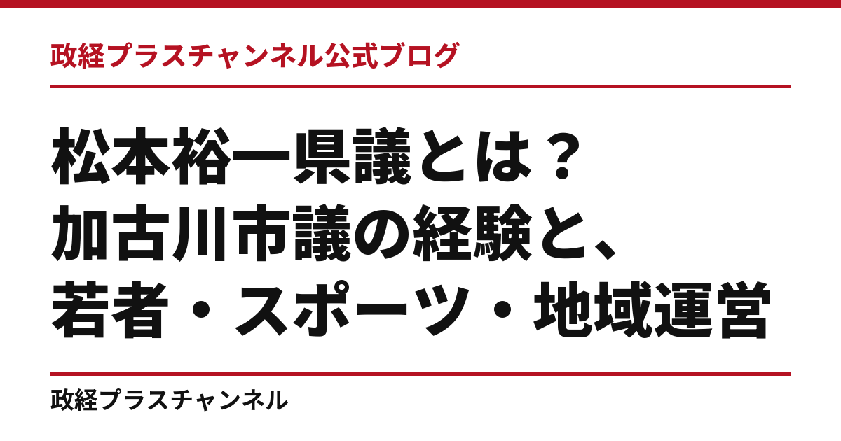 松本裕一県議とは｜加古川市議の経験と、若者・スポーツ・地域運営｜政経プラスチャンネル公式ブログ