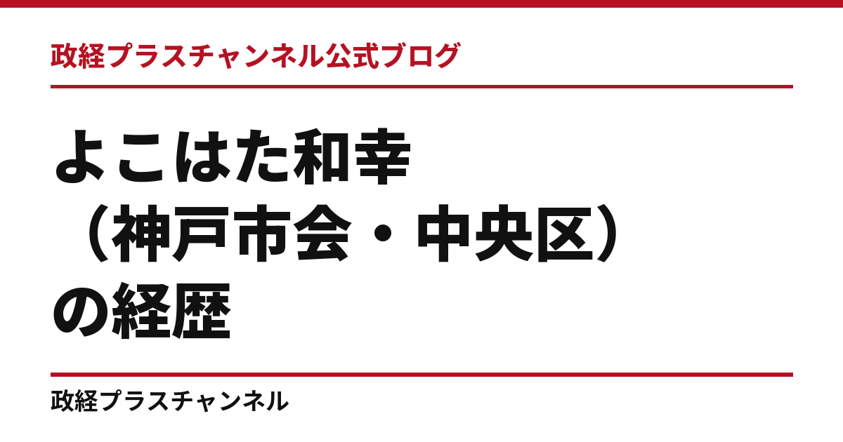よこはた和幸（神戸市会・中央区）の経歴｜学歴・職歴・議員歴【2026年9月】｜政経プラスチャンネル公式ブログ