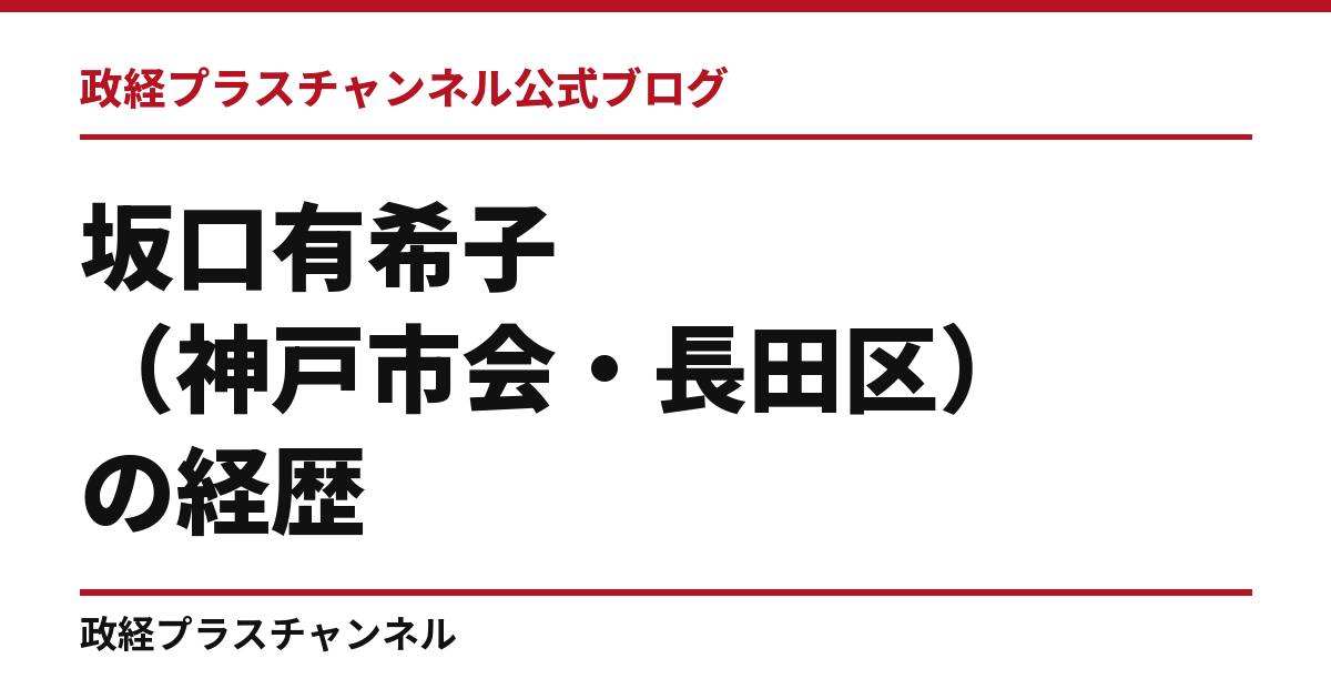 坂口有希子（神戸市会・長田区）の経歴｜学歴・職歴・議員歴【2026年9月】｜政経プラスチャンネル公式ブログ