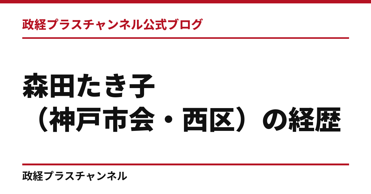 森田たき子（神戸市会・西区）の経歴｜学歴・職歴・議員歴【2026年9月】｜政経プラスチャンネル公式ブログ