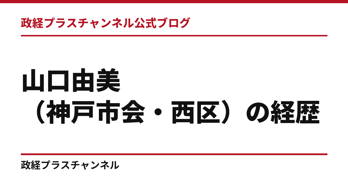 山口由美（神戸市会・西区）の経歴｜学歴・職歴・議員歴【2026年9月】｜政経プラスチャンネル公式ブログ