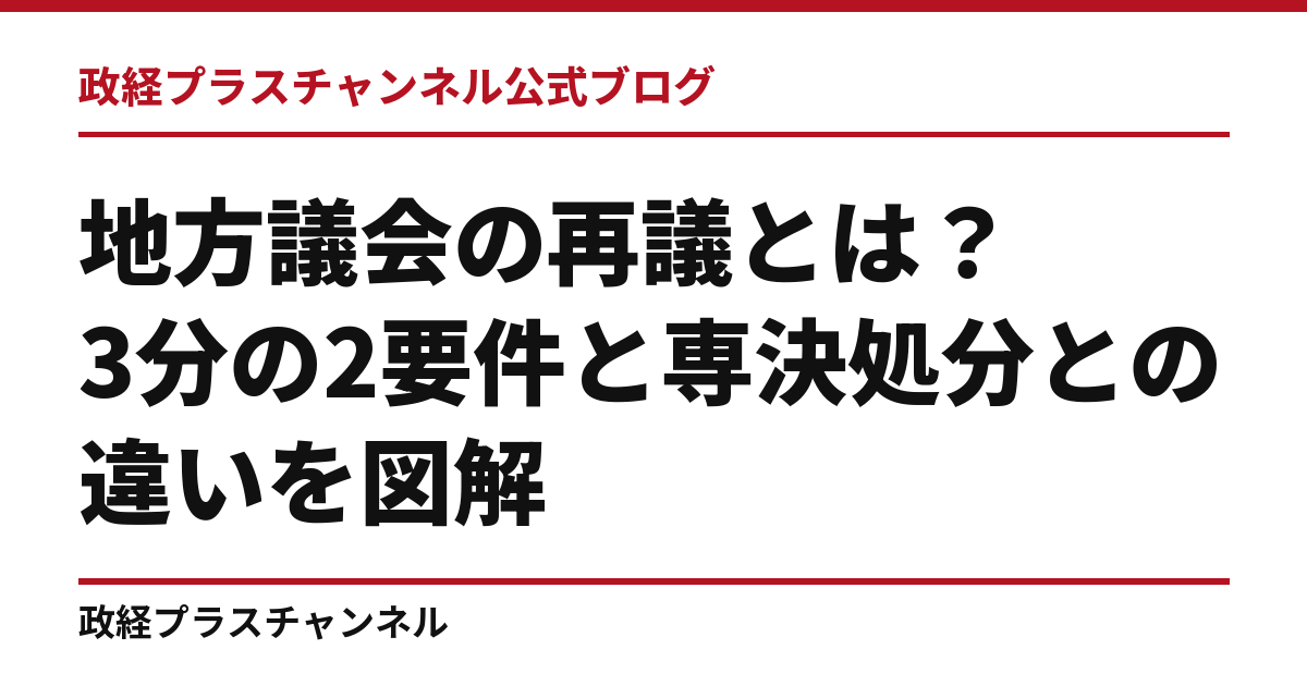 地方議会の再議とは？3分の2要件と専決処分との違いを図解｜政経プラスチャンネル公式ブログ