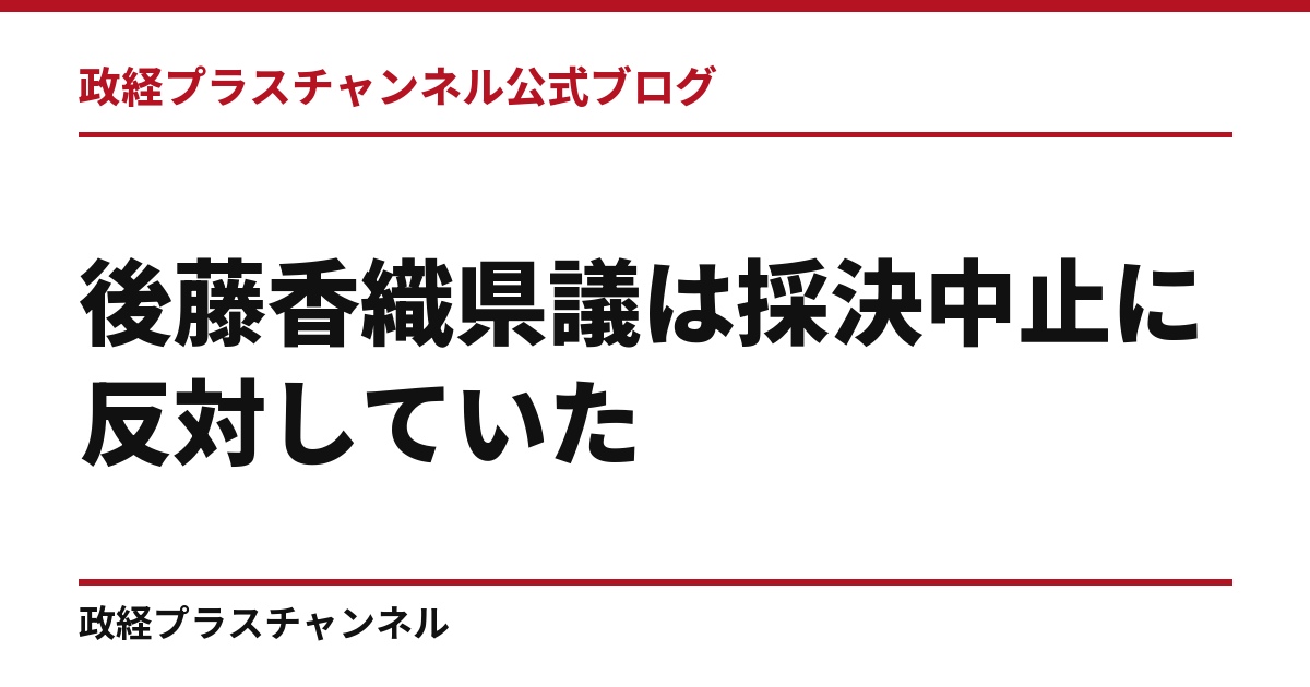 後藤香織県議は採決中止に反対していた――海外活動「原則中止」の提案を、自分の訪問検証につなげよ｜政経プラスチャンネル公式ブログ