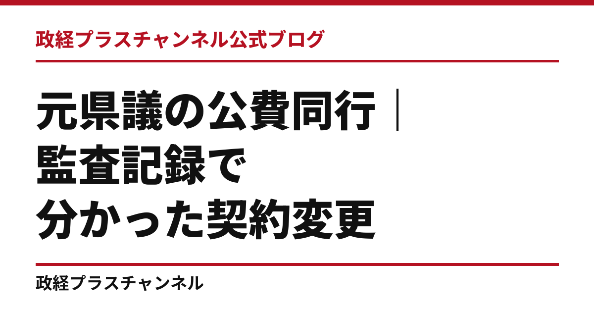 福岡県議会・元県議の公費同行を検証 監査記録で分かった契約変更と、残る確認事項｜政経プラスチャンネル公式ブログ
