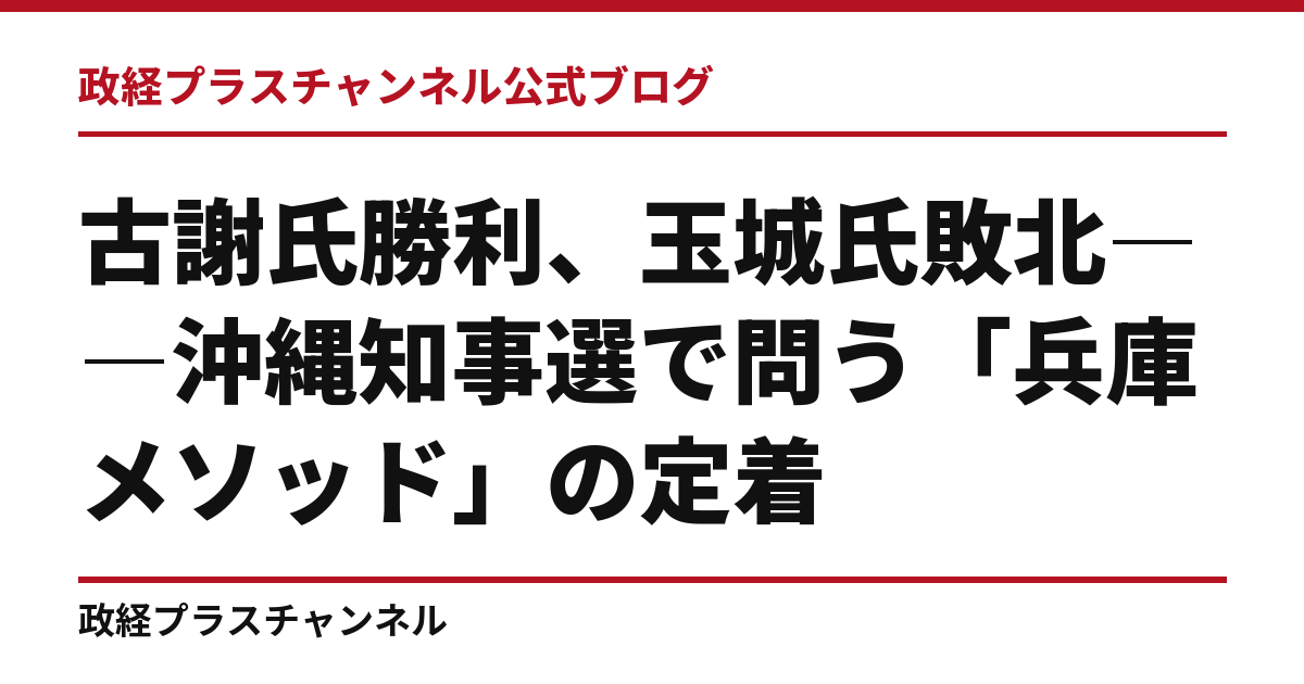 古謝氏勝利、玉城氏敗北――沖縄知事選で問う「兵庫メソッド」の定着｜政経プラスチャンネル公式ブログ