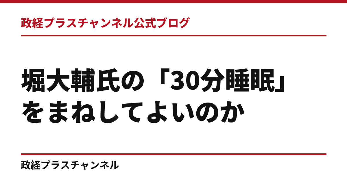 堀大輔氏の「30分睡眠」をまねしてよいのか｜スパチャ1163万円表示と有料講座への疑問｜政経プラスチャンネル公式ブログ