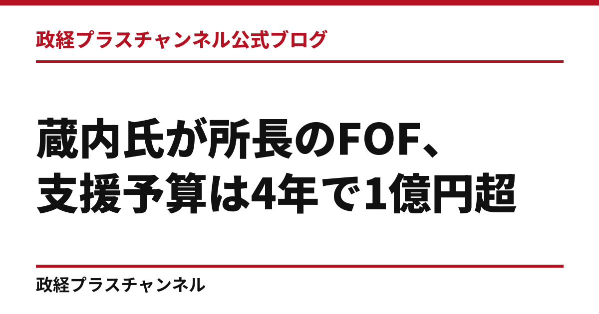 蔵内氏が所長のFOF、支援予算は4年で1億円超――福岡県に求める支払先と成果の検証｜政経プラスチャンネル公式ブログ