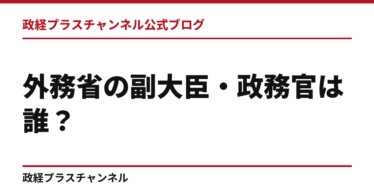 外務省の副大臣・政務官は誰？第2次高市改造内閣の5人の経歴｜政経プラスチャンネル公式ブログ