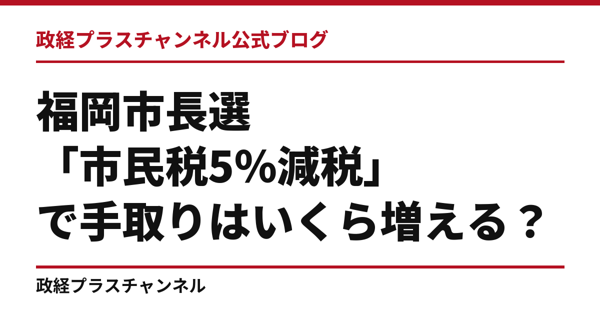 福岡市長選「市民税5％減税」で手取りはいくら増える？｜政経プラスチャンネル公式ブログ
